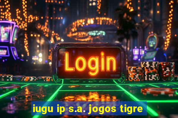 iugu ip s.a. jogos tigre